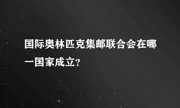 国际奥林匹克集邮联合会在哪一国家成立？