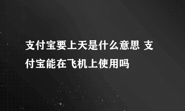 支付宝要上天是什么意思 支付宝能在飞机上使用吗