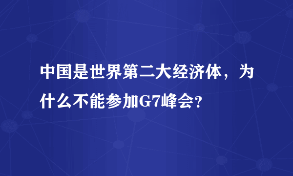 中国是世界第二大经济体，为什么不能参加G7峰会？