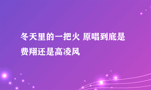 冬天里的一把火 原唱到底是费翔还是高凌风