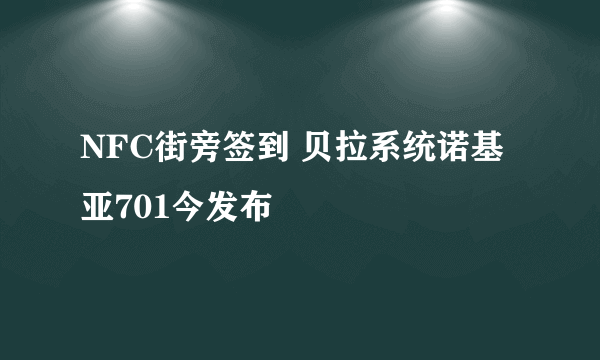 NFC街旁签到 贝拉系统诺基亚701今发布