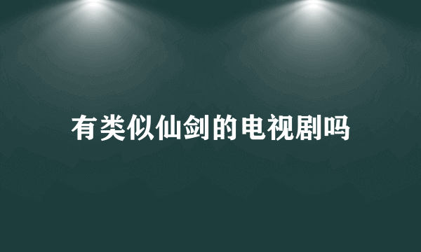 有类似仙剑的电视剧吗