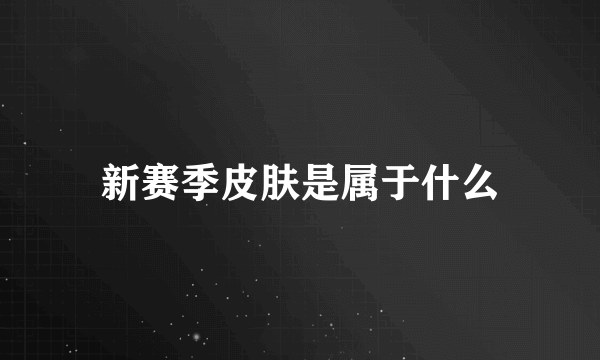 新赛季皮肤是属于什么