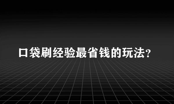 口袋刷经验最省钱的玩法？