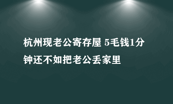 杭州现老公寄存屋 5毛钱1分钟还不如把老公丢家里