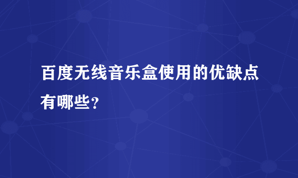 百度无线音乐盒使用的优缺点有哪些？