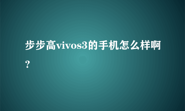 步步高vivos3的手机怎么样啊？