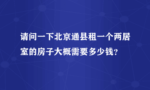 请问一下北京通县租一个两居室的房子大概需要多少钱？