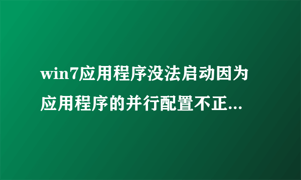 win7应用程序没法启动因为应用程序的并行配置不正确的解决方法?