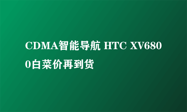 CDMA智能导航 HTC XV6800白菜价再到货