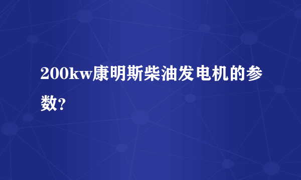 200kw康明斯柴油发电机的参数？