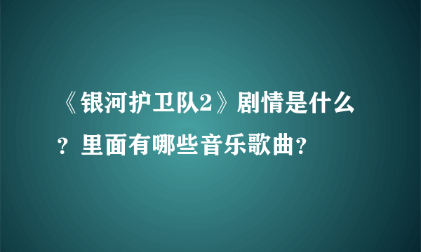 《银河护卫队2》剧情是什么？里面有哪些音乐歌曲？