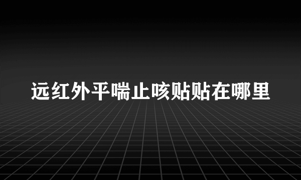 远红外平喘止咳贴贴在哪里