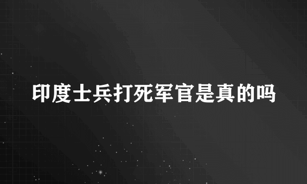 印度士兵打死军官是真的吗