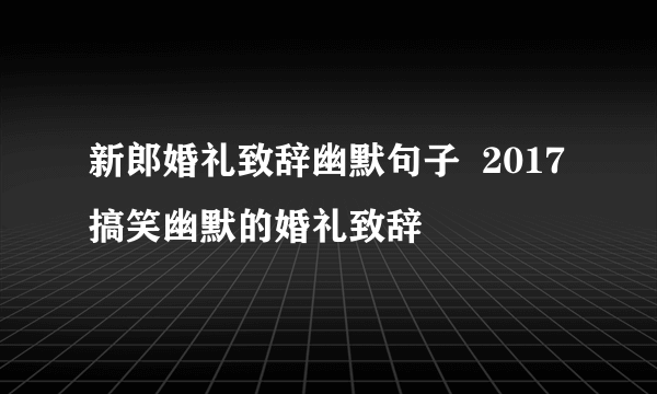 新郎婚礼致辞幽默句子  2017搞笑幽默的婚礼致辞