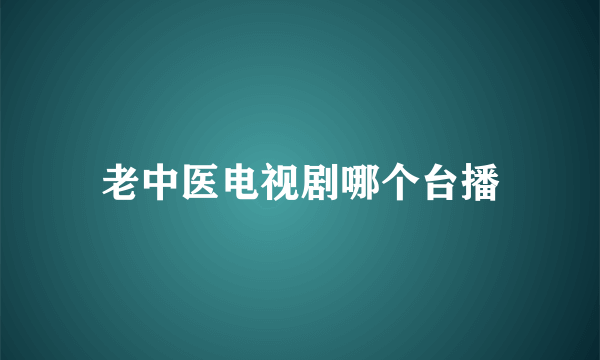 老中医电视剧哪个台播