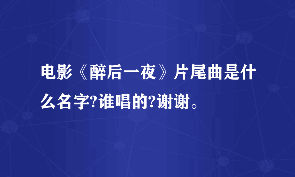 电影《醉后一夜》片尾曲是什么名字?谁唱的?谢谢。