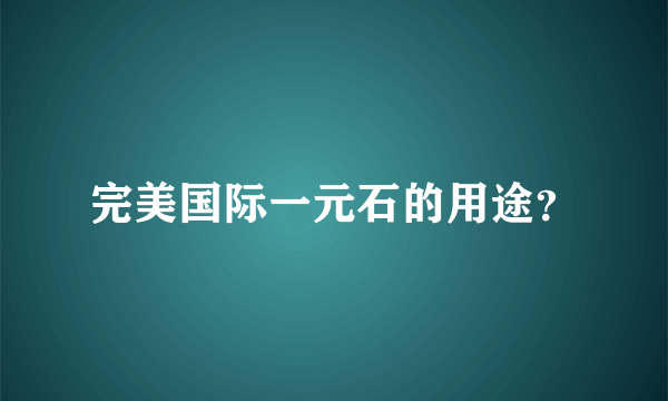 完美国际一元石的用途？