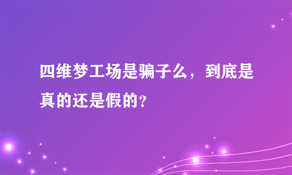 四维梦工场是骗子么，到底是真的还是假的？