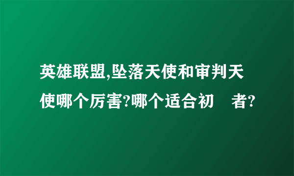 英雄联盟,坠落天使和审判天使哪个厉害?哪个适合初學者?