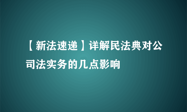 【新法速递】详解民法典对公司法实务的几点影响