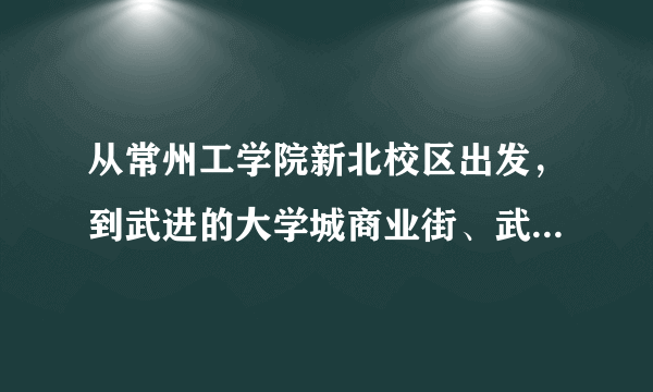 从常州工学院新北校区出发，到武进的大学城商业街、武宜路、马杭街、武宜路以及新丰大厦怎么坐公交车到达