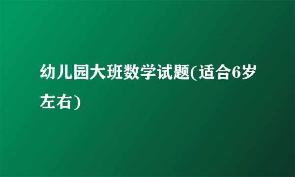 幼儿园大班数学试题(适合6岁左右)