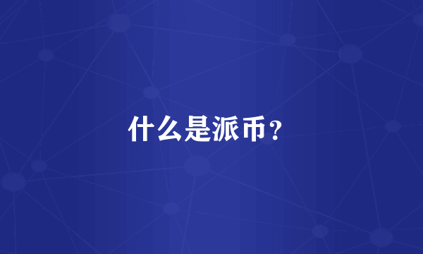 什么是派币？