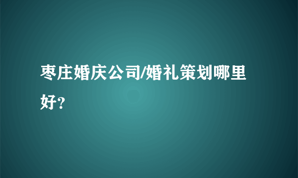 枣庄婚庆公司/婚礼策划哪里好？