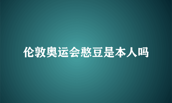 伦敦奥运会憨豆是本人吗