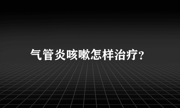 气管炎咳嗽怎样治疗？