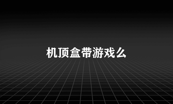 机顶盒带游戏么