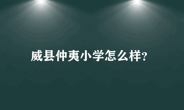 威县仲夷小学怎么样？