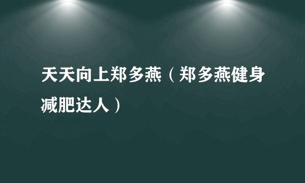 天天向上郑多燕（郑多燕健身减肥达人）