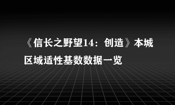 《信长之野望14：创造》本城区域适性基数数据一览