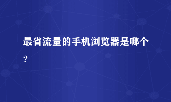 最省流量的手机浏览器是哪个？