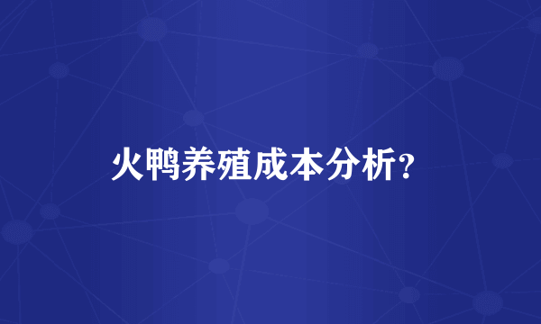 火鸭养殖成本分析？