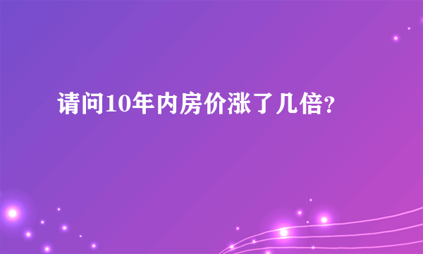 请问10年内房价涨了几倍？