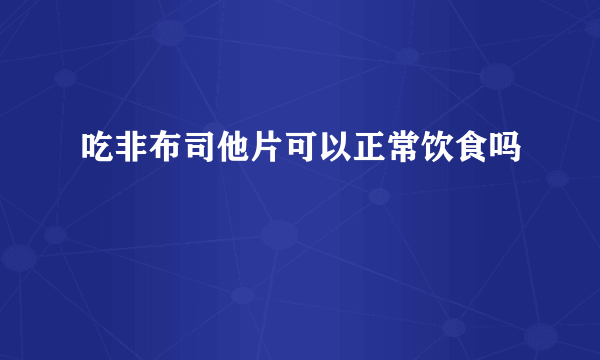 吃非布司他片可以正常饮食吗