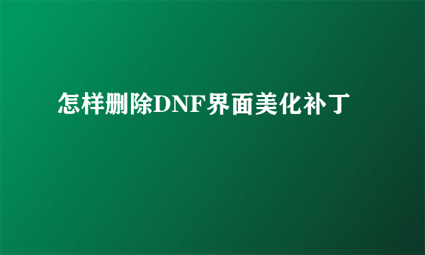 怎样删除DNF界面美化补丁