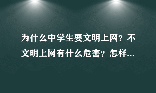 为什么中学生要文明上网？不文明上网有什么危害？怎样文明上网？