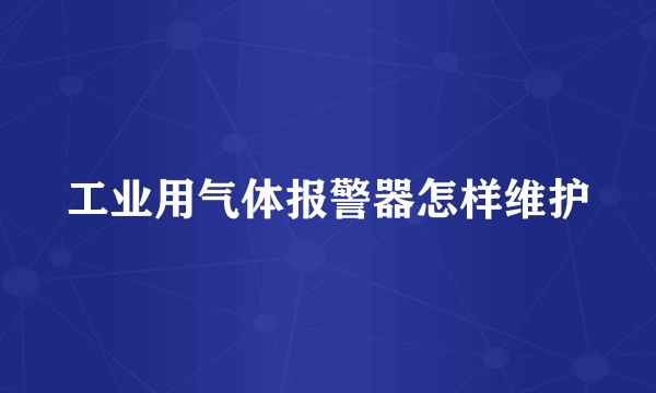 工业用气体报警器怎样维护