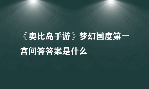 《奥比岛手游》梦幻国度第一宫问答答案是什么