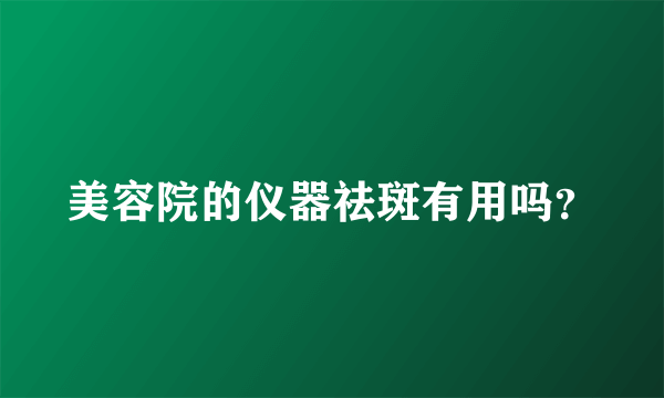 美容院的仪器祛斑有用吗？