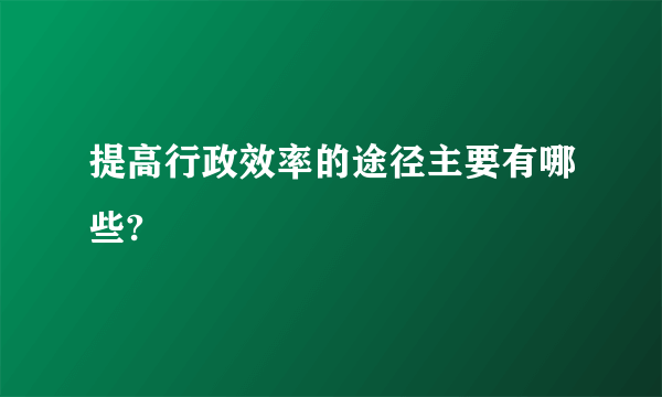 提高行政效率的途径主要有哪些?