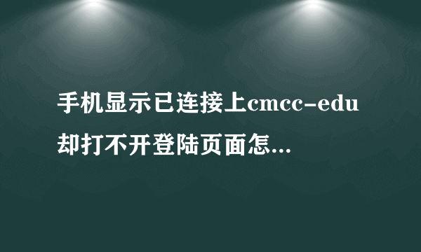 手机显示已连接上cmcc-edu却打不开登陆页面怎么处理?