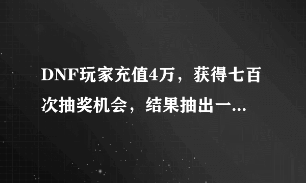 DNF玩家充值4万，获得七百次抽奖机会，结果抽出一堆疲劳药，你有何看法？