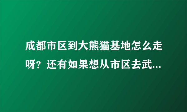 成都市区到大熊猫基地怎么走呀？还有如果想从市区去武侯祠和杜甫草堂打车大概要多少钱呢？