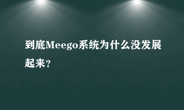 到底Meego系统为什么没发展起来？