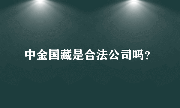 中金国藏是合法公司吗？